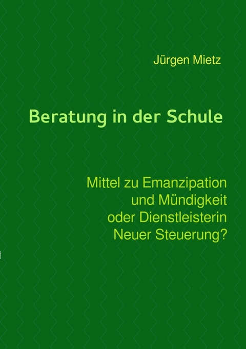 Beratung in der Schule - Mittel zu Emanzipation und Mündigkeit oder Dienstleisterin Neuer Steuerung - Jürgen Mietz