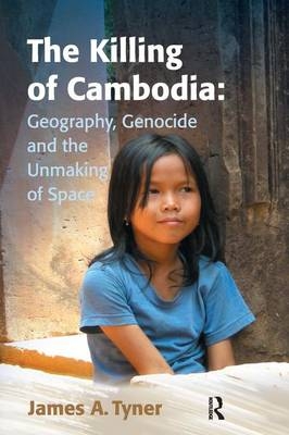 Killing of Cambodia: Geography, Genocide and the Unmaking of Space -  James A. Tyner