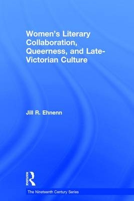 Women''s Literary Collaboration, Queerness, and Late-Victorian Culture -  Jill R. Ehnenn