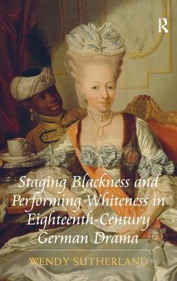 Staging Blackness and Performing Whiteness in Eighteenth-Century German Drama -  Wendy Sutherland