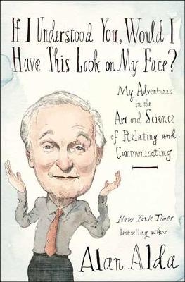 If I Understood You, Would I Have This Look on My Face? -  Alan Alda