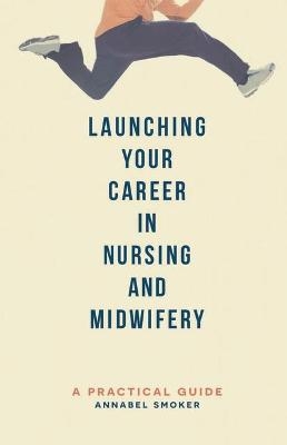 Launching Your Career in Nursing and Midwifery - Annabel Smoker