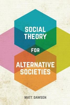 Social Theory for Alternative Societies - Matt Dawson