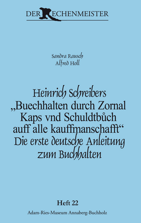 Heinrich Schreibers „Buechhalten durch Zornal Kaps vnd Schuldtbůch auff alle kauffmanschafft“ - Sandra Rausch, Alfred Holl