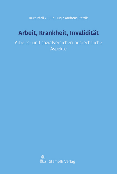 Arbeit, Krankheit, Invalidität - Kurt Pärli, Julia Hug, Andreas Petrik