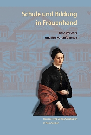 Schule und Bildung in Frauenhand. Anna Vorwerk und ihre Vorläuferinnen - 