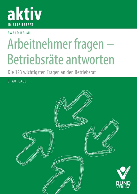 Arbeitnehmer fragen - Betriebsräte antworten - Ewald Helml