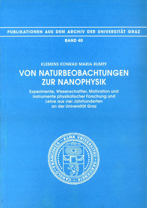 Von Naturbeobachtungen zur Nanophysik. Experimente, Wissenschaftler, Motivation und Instrumente physikalischer Forschung und Lehre aus vier Jahrhunderten an der Universität Graz - Klemens K Rumpf