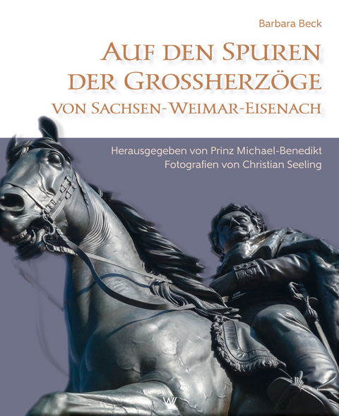 Auf den Spuren der Grossherzöge von Sachsen-Weimar-Eisenach - Barbara Beck, S.K.H. Michael-Benedikt Prinz von Sachsen-Weimar-Eisenach