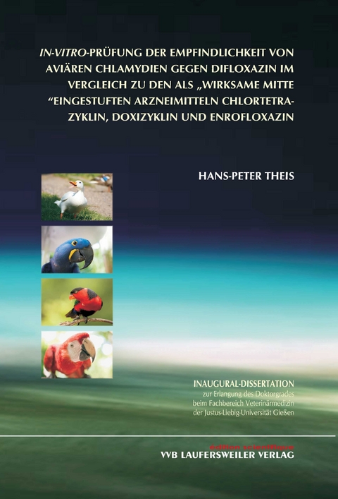 In-vitro-Prüfung der Empfindlichkeit von aviären Chlamydien gegen Difloxazin im Vergleich zu den als „wirksame Mittel“ eingestuften Arzneimitteln Chlortetrazyklin, Doxizyklin und Enrofloxazin - Hans P Theis