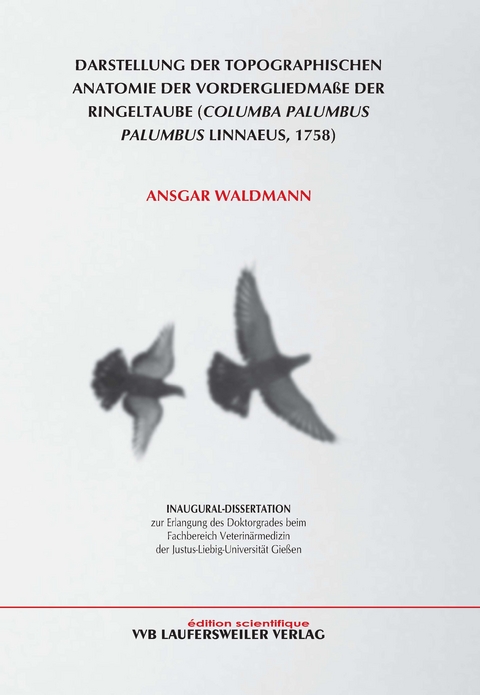Darstellung der topographischen Anatomie der Vordergliedmaße der Ringeltaube (Columba Palumbus Palumbus Linnaeus, 1758) - Ansgar Waldmann