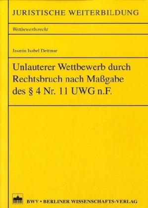 Unlauterer Wettbewerb durch Rechtsbruch nach Maßgabe des §4 Nr. 11 UWG n.F. - Jasmin I Dettmar