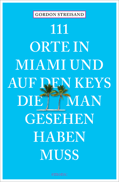 111 Orte in Miami und auf den Keys, die man gesehen haben muss - Gordon Streisand, Monika Elisa Schurr