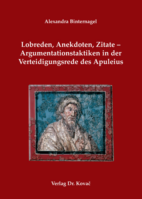 Lobreden, Anekdoten, Zitate - Argumentationstaktiken in der Verteidigungsrede des Apuleius - Alexandra Binternagel