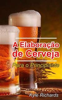 A Elaboração de Cerveja  - Para o Principiante -  Kyle Richards