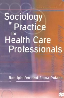 Sociology in Practice for Health Care Professionals - Ron Iphofen, Fiona Poland