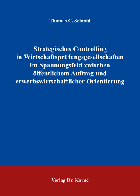 Strategisches Controlling in Wirtschaftsprüfungsgesellschaften im Spannungsfeld zwischen öffentlichem Auftrag und erwerbswirtschaftlicher Orientierung - Thomas C Schmid