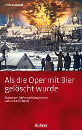 Als die Oper mit Bier gelöscht wurde - Münchner Bilder und Geschichten von 1158 bis heute - Heinz Gebhardt