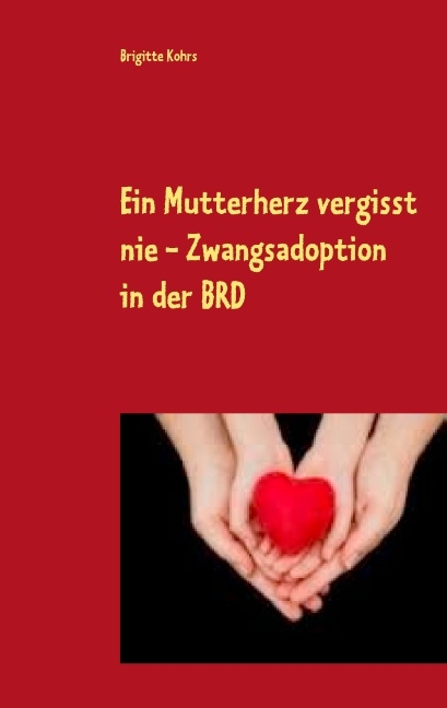 Ein Mutterherz vergisst nie - Zwangsadoption in der BRD - Brigitte Kohrs