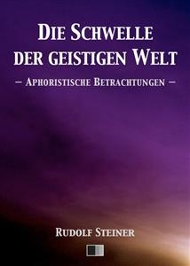 Die Schwelle der geistigen Welt. Aphoristische Betrachtungen. - Rudolf Steiner