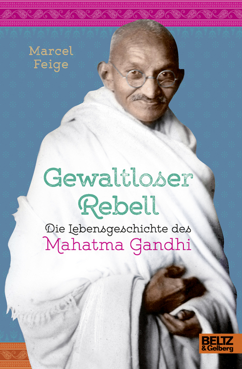 Gewaltloser Rebell. Die Lebensgeschichte des Mahatma Gandhi - Marcel Feige