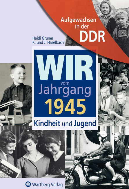 Aufgewachsen in der DDR - Wir vom Jahrgang 1945 - Kindheit und Jugend - Heidi Gruner, K Haselbach, J Haselbach