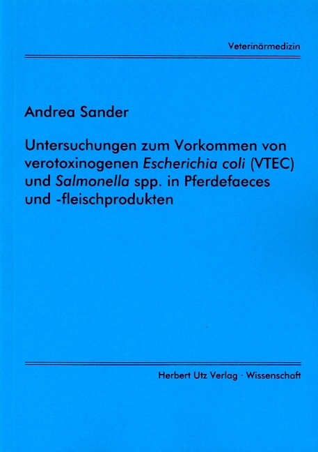 Untersuchungen zum Vorkommen von verotoxinogenen Escherichia coli (VTEC) und Salmonella spp. in Pferdefaeces und -fleischprodukten - Andrea Sander