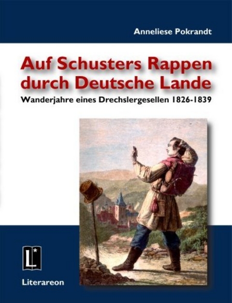 Auf Schusters Rappen durch deutsche Lande - Wanderjahre eines Drechslergesellen 1826-1839 - Anneliese Pokrandt