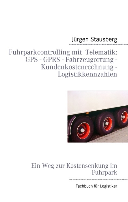 Fuhrparkcontrolling mit Telematik GPS - GPRS - Fahrzeugortung - Kundenkostenrechnung - Logistikkennzahlen - Jürgen Stausberg