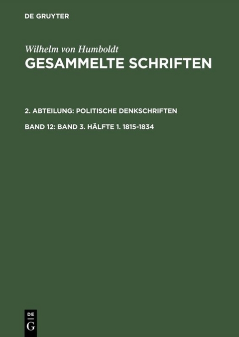Wilhelm von Humboldt: Gesammelte Schriften. Politische Denkschriften / Band 3. Hälfte 1. 1815–1834