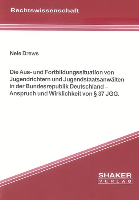 Die Aus- und Fortbildungssituation von Jugendrichtern und Jugendstaatsanwälten in der Bundesrepublik Deutschland – Anspruch und Wirklichkeit von § 37 JGG. - Nele Drews