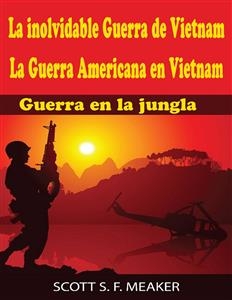 La inolvidable Guerra de Vietnam: La Guerra Americana en Vietnam - Guerra en la jungla -  Scott S. F. Meaker