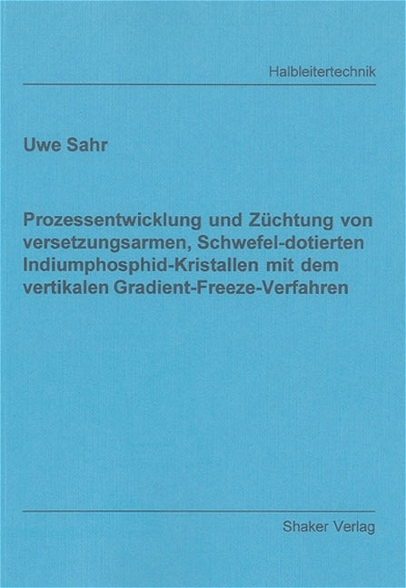 Prozessentwicklung und Züchtung von versetzungsarmen, Schwefel-dotierten Indiumphosphid-Kristallen mit dem vertikalen Gradient-Freeze-Verfahren - Uwe Sahr