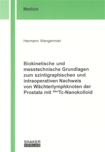 Biokinetische und messtechnische Grundlagen zum szintigraphischen und intraoperativen Nachweis von Wächterlymphknoten der Prostata mit 99mTc-Nanokolloid - Hermann Wengenmair