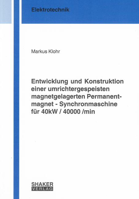 Entwicklung und Konstruktion einer umrichtergespeisten magnetgelagerten Permanentmagnet - Synchronmaschine für 40kW / 40000 /min - Markus Klohr