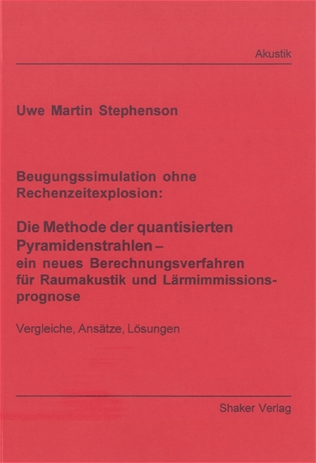 Beugungssimulation ohne Rechenzeitexplosion: Die Methode der quantisierten Pyramidenstrahlen - ein neues Berechnungsverfahren für Raumakustik und Lärmimmissionsprognose - Uwe M Stephenson