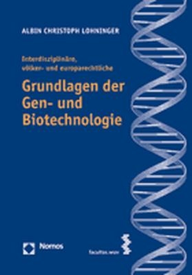 Interdisziplinäre, völker- und europarechtliche Grundlagen der Gen- und Biotechnologie - Albin Christoph Lohninger