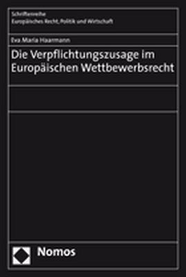 Die Verpflichtungszusage im Europäischen Wettbewerbsrecht - Eva Maria Haarmann