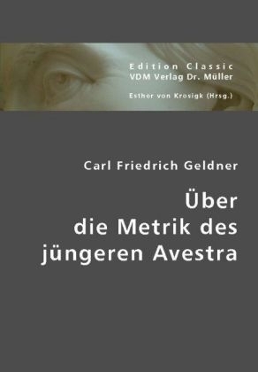 Über die Metrik des jüngeren Avestra - Carl Fr. Geldner, Carl Friedrich Geldner