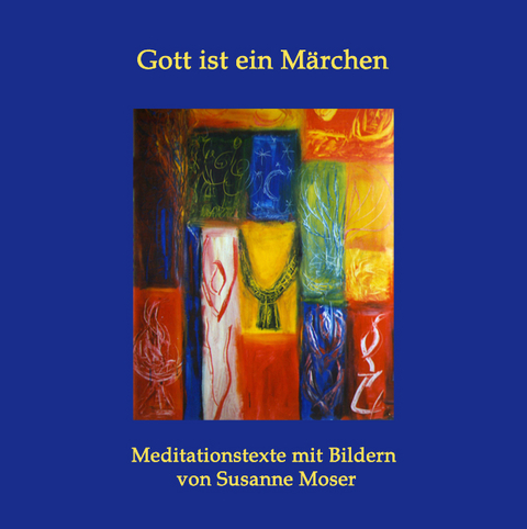 Gott ist ein Märchen: Meditationstexte mit Bildern von Susanne Moser - 