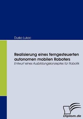 Realisierung eines ferngesteuerten autonomen mobilen Roboters - Dusko Lukac