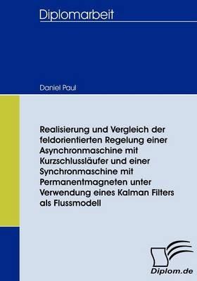 Realisierung und Vergleich der feldorientierten Regelung einer Asynchronmaschine mit Kurzschlussläufer und einer Synchronmaschine mit Permanentmagneten unter Verwendung eines Kalman Filters als Flussmodell - Daniel Paul