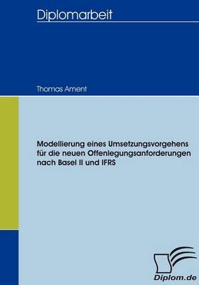 Modellierung eines Umsetzungsvorgehens für die neuen Offenlegungsanforderungen nach Basel II und IFRS - Thomas Ament