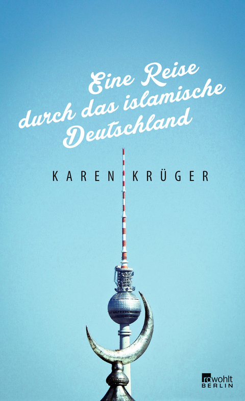 Eine Reise durch das islamische Deutschland - Karen Krüger