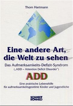 Eine andere Art, die Welt zu sehen. Das Aufmerksamkeits-Defizit-Syndrom ("Attention Deficit Disorder") ADD - Thom Hartmann