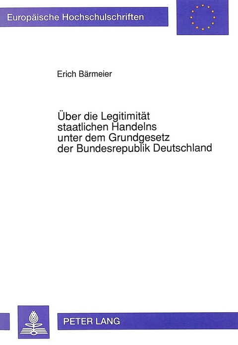 Über die Legitimität staatlichen Handelns unter dem Grundgesetz der Bundesrepublik Deutschland - Erich Bärmeier