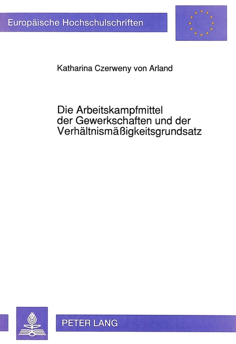 Die Arbeitskampfmittel der Gewerkschaften und der Verhältnismäßigkeitsgrundsatz - Katharina Czerweny von Arland-Graf