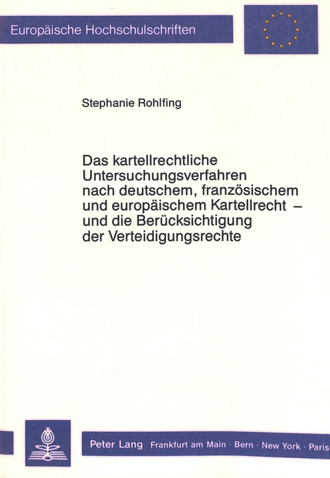 Das kartellrechtliche Untersuchungsverfahren nach deutschem, französischem und europäischem Kartellrecht - und die Berücksichtigung der Verteidigungsrechte - Stephanie Rohlfing