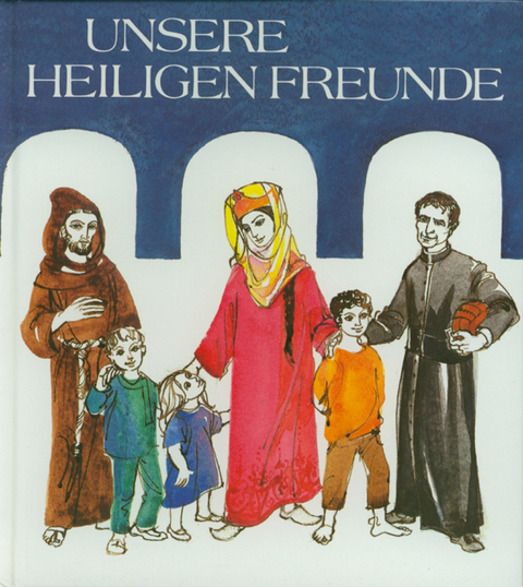 Unsere heiligen Freunde - Annelies Dietl, Rosemary Dorner-Weise