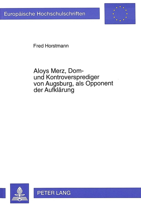 Aloys Merz, Dom- und Kontroversprediger von Augsburg, als Opponent der Aufklärung - Fred Horstmann